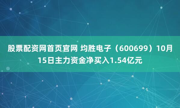 股票配资网首页官网 均胜电子（600699）10月15日主力资金净买入1.54亿元