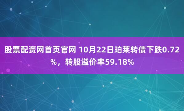 股票配资网首页官网 10月22日珀莱转债下跌0.72%，转股溢价率59.18%