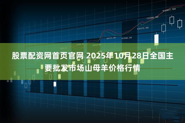 股票配资网首页官网 2025年10月28日全国主要批发市场山母羊价格行情