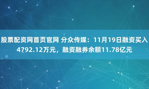 股票配资网首页官网 分众传媒：11月19日融资买入4792.12万元，融资融券余额11.78亿元