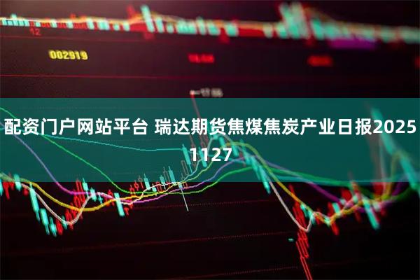配资门户网站平台 瑞达期货焦煤焦炭产业日报20251127