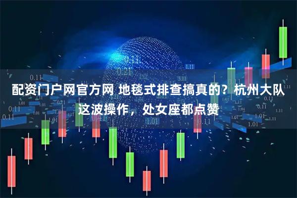 配资门户网官方网 地毯式排查搞真的？杭州大队这波操作，处女座都点赞