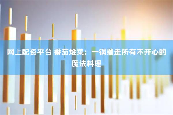 网上配资平台 番茄烩菜：一锅端走所有不开心的魔法料理