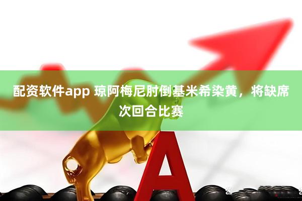 配资软件app 琼阿梅尼肘倒基米希染黄，将缺席次回合比赛