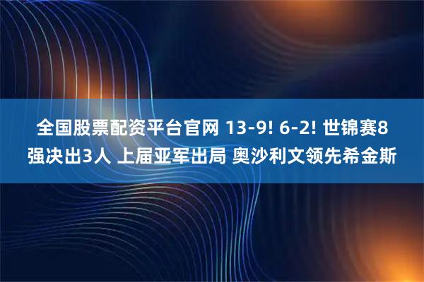 全国股票配资平台官网 13-9! 6-2! 世锦赛8强决出3人 上届亚军出局 奥沙利文领先希金斯