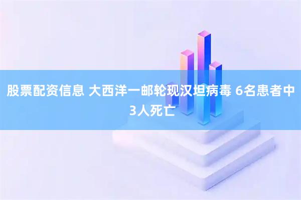股票配资信息 大西洋一邮轮现汉坦病毒 6名患者中 3人死亡