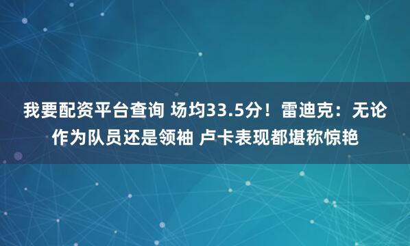 我要配资平台查询 场均33.5分！雷迪克：无论作为队员还是领袖 卢卡表现都堪称惊艳