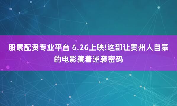 股票配资专业平台 6.26上映!这部让贵州人自豪的电影藏着逆袭密码